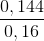 \frac{0,144}{0,16}