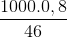 \frac{1000.0,8}{46}