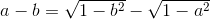 a-b=\sqrt{1-b^{2}}-\sqrt{1-a^{2}}