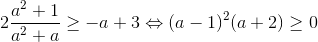 2\frac{a^{2}+1}{a^{2}+a}\geq -a+3\Leftrightarrow (a-1)^{2}(a+2)\geq 0