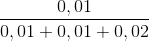 \frac{0,01}{0,01 + 0,01 + 0,02}