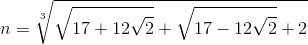 n=\sqrt[3]{\sqrt{17+12\sqrt{2}}+\sqrt{17-12\sqrt{2}}+2}