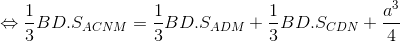 \Leftrightarrow \frac{1}{3}BD.S_{ACNM}=\frac{1}{3}BD.S_{ADM}+\frac{1}{3}BD.S_{CDN}+\frac{a^{3}}{4}