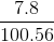 \frac{7 .8}{100. 56}