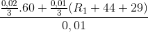 \frac{\frac{0,02}{3}. 60 + \frac{0,01}{3}(R_{1}+44+29)}{0,01}