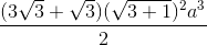 \frac{(3\sqrt{3}+\sqrt{3})(\sqrt{3+1})^{2}a^{3}}{2}