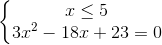 \left\{\begin{matrix} x \leq 5\\ 3x^{2}-18x +23=0\end{matrix}\right.