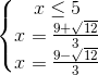 \left\{\begin{matrix} x \leq 5\\ x=\frac{9 +\sqrt{12}}{3}\\ x=\frac{9 -\sqrt{12}}{3} \end{matrix}\right.