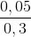 \frac{0,05}{0,3}