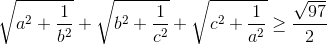 \sqrt{a^{2}+\frac{1}{b^{2}}}+\sqrt{b^{2}+\frac{1}{c^{2}}}+\sqrt{c^{2}+\frac{1}{a^{2}}} \geq \frac{\sqrt{97}}{2}