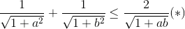 \frac{1}{\sqrt{1+a^{2}}}+\frac{1}{\sqrt{1+b^{2}}}\leq \frac{2}{\sqrt{1+ab}}(*)