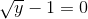 \sqrt{y}-1=0