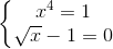 \left\{\begin{matrix} x^{4}=1\\ \sqrt{x}-1=0 \end{matrix}\right.