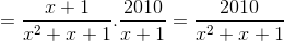 =\frac{x+1}{x^{2}+x+1}.\frac{2010}{x+1}=\frac{2010}{x^{2}+x+1}