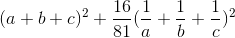 (a+b+c)^{2}+\frac{16}{81}(\frac{1}{a}+\frac{1}{b}+\frac{1}{c})^{2}