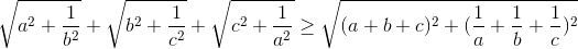 \sqrt{a^{2}+\frac{1}{b^{2}}}+\sqrt{b^{2}+\frac{1}{c^{2}}}+\sqrt{c^{2}+\frac{1}{a^{2}}} \geq \sqrt{(a+b+c)^{2}+(\frac{1}{a}+\frac{1}{b}+\frac{1}{c})^{2}}