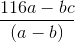 \frac{116a - bc}{(a-b)}