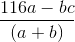 \frac{116a - bc}{(a+b)}