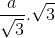 \frac{a}{\sqrt{3}} . \sqrt{3}