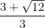 \frac{3+\sqrt{12}}{3}