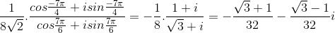 \frac{1}{8\sqrt{2}}.\frac{cos\frac{-7\pi}{4}+isin\frac{-7\pi}{4}}{cos\frac{7\pi}{6}+isin\frac{7\pi}{6}}=-\frac{1}{8}.\frac{1+i}{\sqrt{3}+i}=-\frac{\sqrt{3}+1}{32}-\frac{\sqrt{3}-1}{32}i