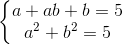 \left\{\begin{matrix} a+ab+b=5\\ a^{2}+b^{2}=5 \end{matrix}\right.