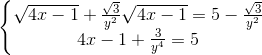 \left\{\begin{matrix} \sqrt{4x-1}+\frac{\sqrt{3}}{y^{2}}\sqrt{4x-1}=5-\frac{\sqrt{3}}{y^{2}}\\ 4x-1+ \frac{3}{y^{4}}=5 \end{matrix}\right.