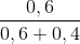 \frac{0,6}{0,6 + 0,4}