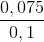 \frac{0,075}{0,1}