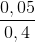 \frac{0,05}{0,4}