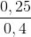 \frac{0,25}{0,4}