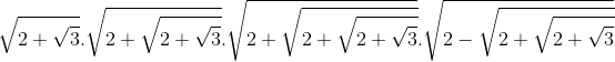 \sqrt{2+\sqrt{3}}.\sqrt{2+\sqrt{2+\sqrt{3}}}.\sqrt{2+\sqrt{2+\sqrt{2+\sqrt{3}}}}.\sqrt{2-\sqrt{2+\sqrt{2+\sqrt{3}}}}