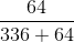 \frac{64}{336+64}