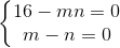 \left\{\begin{matrix} 16-mn=0\\ m-n=0 \end{matrix}\right.