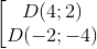 \begin{bmatrix} D(4;2) & \\ D(-2;-4) \\ \end{matrix}