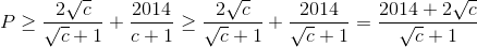 P\geq \frac{2\sqrt{c}}{\sqrt{c}+1}+\frac{2014}{c+1}\geq \frac{2\sqrt{c}}{\sqrt{c}+1}+\frac{2014}{\sqrt{c}+1}=\frac{2014+2\sqrt{c}}{\sqrt{c}+1}