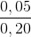 \frac{0,05}{0,20}