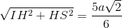 \sqrt{IH^{2}+HS^{2}}=\frac{5a\sqrt{2}}{6}