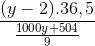 \frac{(y -2). 36,5}{\frac{1000y + 504}{9}}