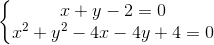 \left\{\begin{matrix} x + y - 2 = 0 & \\ x^2 + y^2 - 4x - 4y + 4 = 0 & \end{matrix}\right.