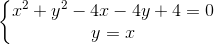 \left\{\begin{matrix} x^2 + y^2 - 4x - 4y + 4 = 0 & \\ y = x & \end{matrix}\right.