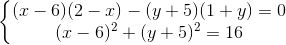 \left\{\begin{matrix} (x-6)(2-x)-(y+5)(1+y)=0\\ (x-6)^{2}+(y+5)^{2}=16 \end{matrix}\right.