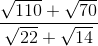 \frac{\sqrt{110}+\sqrt{70}}{\sqrt{22}+\sqrt{14}}