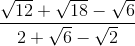 \frac{\sqrt{12}+\sqrt{18}-\sqrt{6}}{2+\sqrt{6}-\sqrt{2}}