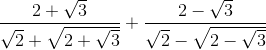 \frac{2+\sqrt{3}}{\sqrt{2}+\sqrt{2+\sqrt{3}}}+\frac{2-\sqrt{3}}{\sqrt{2}-\sqrt{2-\sqrt{3}}}