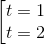 \left [ \begin{matrix} t = 1 & & \\ t = 2 & & \end{matrix}