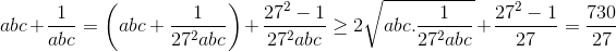 abc +\frac{1}{abc}=\left ( abc+\frac{1}{27^{2}abc} \right )+\frac{27^{2}-1}{27^{2}abc}\geq 2\sqrt{abc.\frac{1}{27^{2}abc}}+\frac{27^{2}-1}{27}=\frac{730}{27}