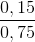 \frac{0,15}{0,75}