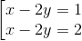 \left [\begin{matrix} x-2y=1 & & \\ x-2y=2 & & \end{matrix}