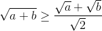 \sqrt{a+b}\geq \frac{\sqrt{a}+\sqrt{b}}{\sqrt{2}}